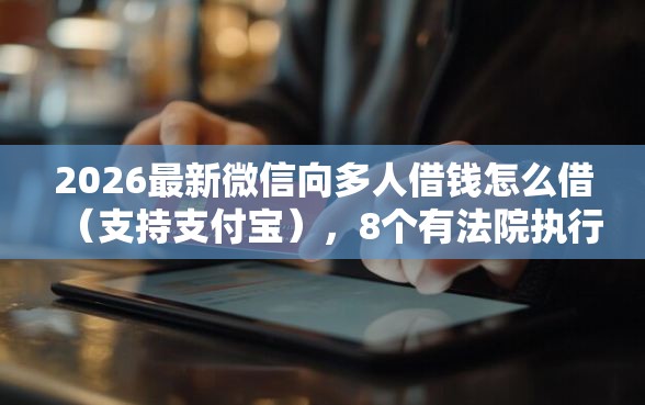 2026最新微信向多人借钱怎么借（支持支付宝），8个有法院执行可以贷款的口子无私分享