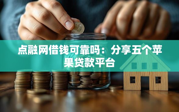 点融网借钱可靠吗：分享五个苹果贷款平台