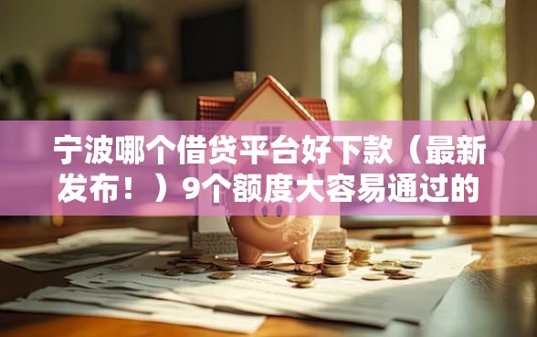 宁波哪个借贷平台好下款（最新发布！）9个额度大容易通过的平台借款