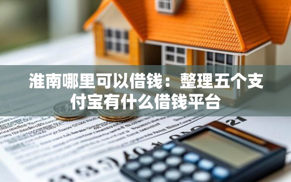 淮南哪里可以借钱：整理五个支付宝有什么借钱平台