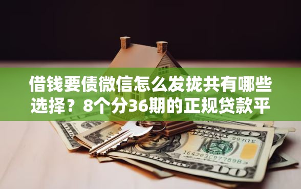 借钱要债微信怎么发拢共有哪些选择？8个分36期的正规贷款平台详解