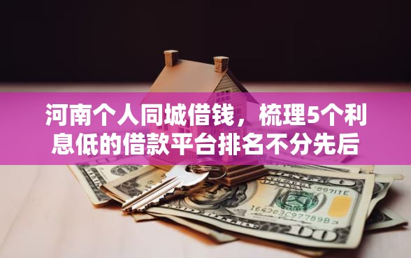 河南个人同城借钱，梳理5个利息低的借款平台排名不分先后