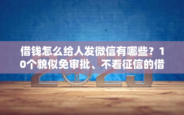 借钱怎么给人发微信有哪些？10个貌似免审批、不看征信的借钱平台合集