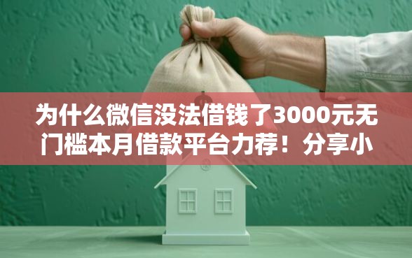 为什么微信没法借钱了3000元无门槛本月借款平台力荐！分享小额网贷口子3000元无门槛借款