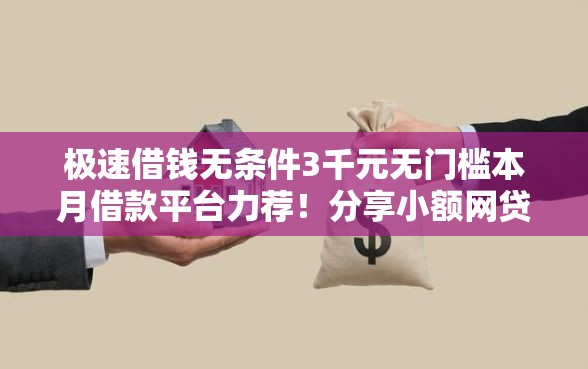 极速借钱无条件3千元无门槛本月借款平台力荐！分享小额网贷口子3千元无门槛借款
