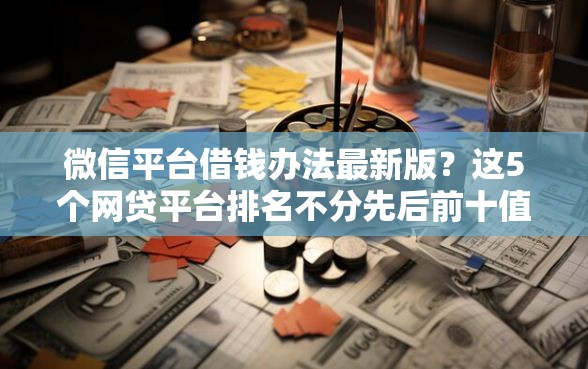 微信平台借钱办法最新版？这5个网贷平台排名不分先后前十值得一试