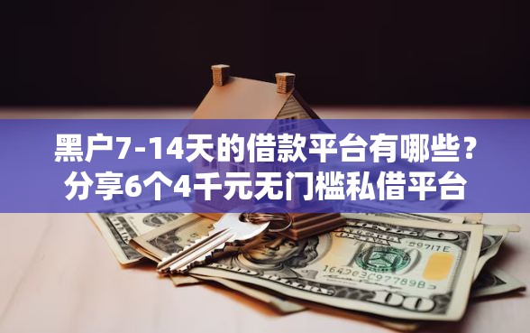 黑户7-14天的借款平台有哪些？分享6个4千元无门槛私借平台