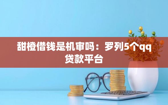 甜橙借钱是机审吗：罗列5个qq贷款平台