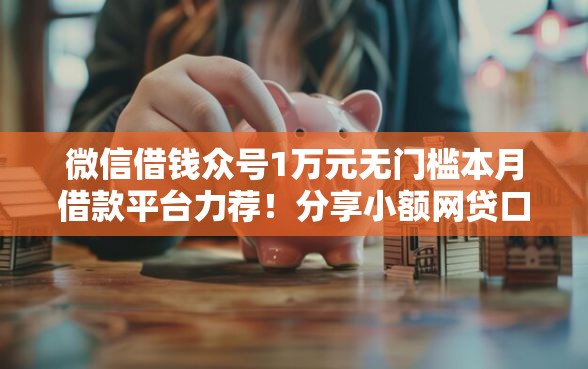微信借钱众号1万元无门槛本月借款平台力荐！分享小额网贷口子1万元无门槛借款