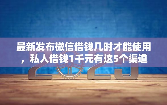 最新发布微信借钱几时才能使用，私人借钱1千元有这5个渠道