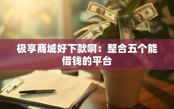 极享商城好下款啊：整合五个能借钱的平台