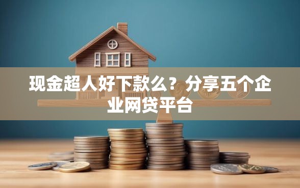 现金超人好下款么？分享五个企业网贷平台