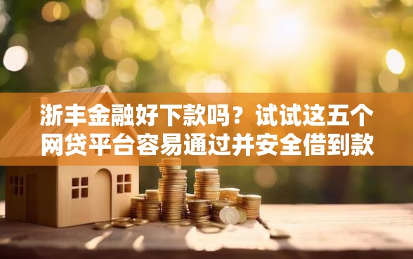 浙丰金融好下款吗？试试这五个网贷平台容易通过并安全借到款