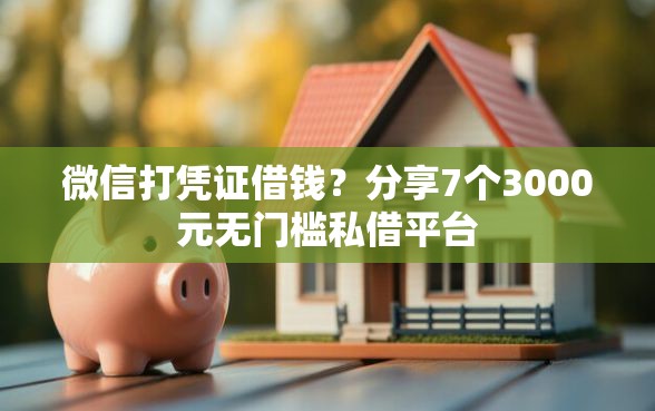 微信打凭证借钱？分享7个3000元无门槛私借平台