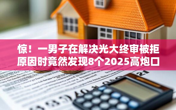 惊！一男子在解决光大终审被拒原因时竟然发现8个2025高炮口子秒下款，事后分享了出来
