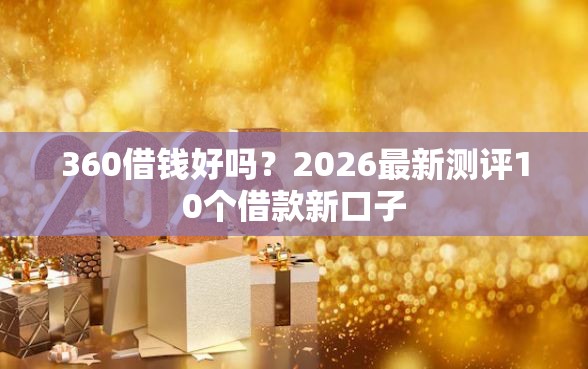 360借钱好吗？2026最新测评10个借款新口子