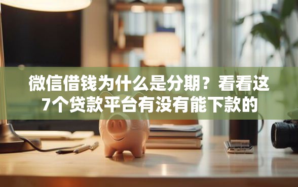 微信借钱为什么是分期？看看这7个贷款平台有没有能下款的