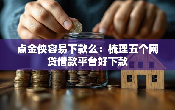 点金侠容易下款么：梳理五个网贷借款平台好下款
