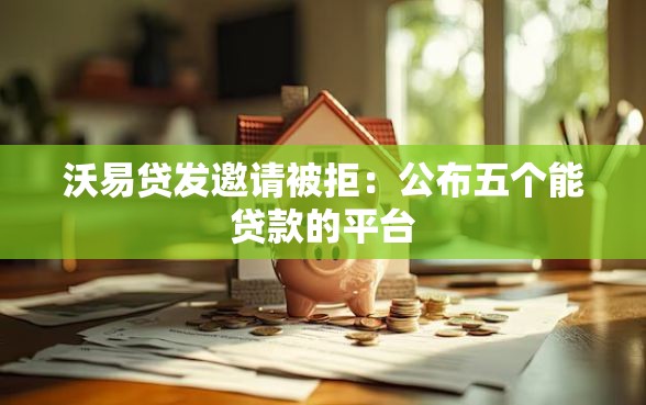 沃易贷发邀请被拒：公布五个能贷款的平台