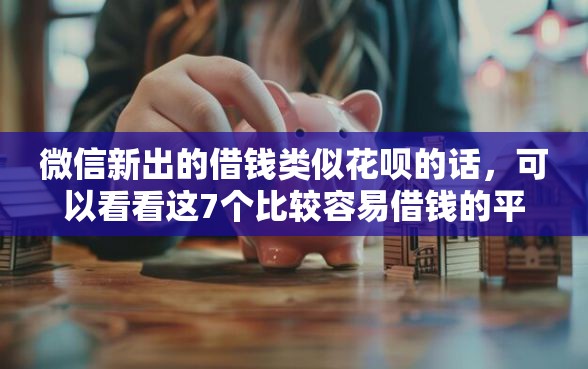 微信新出的借钱类似花呗的话，可以看看这7个比较容易借钱的平台