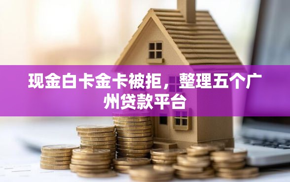 现金白卡金卡被拒，整理五个广州贷款平台