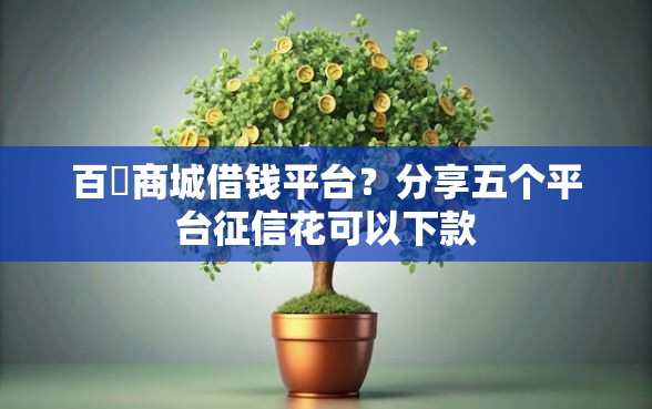 百樂商城借钱平台？分享五个平台征信花可以下款