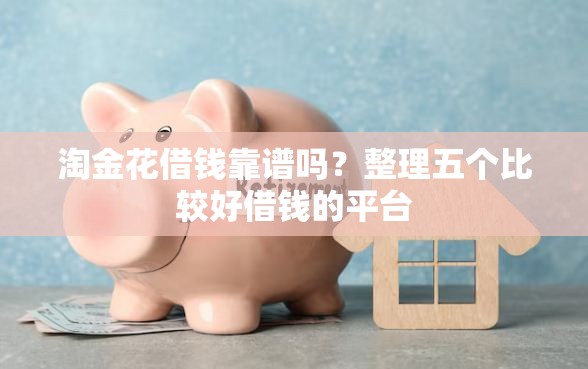 淘金花借钱靠谱吗?整理五个比较好借钱的平台 淘金花借钱靠谱吗?整理五个比较好借钱的平台