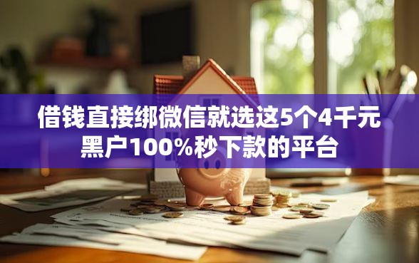 借钱直接绑微信就选这5个4千元黑户100%秒下款的平台