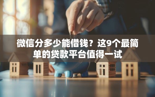 微信分多少能借钱？这9个最简单的贷款平台值得一试