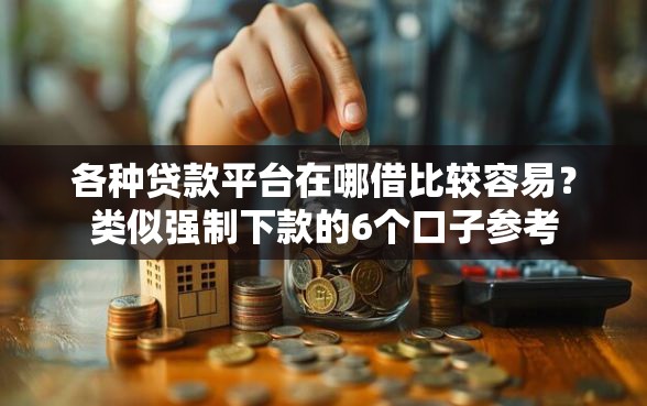 各种贷款平台在哪借比较容易？类似强制下款的6个口子参考