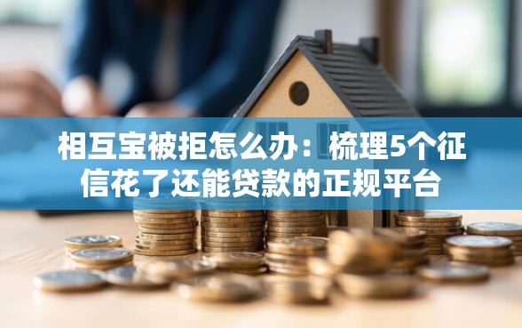 相互宝被拒怎么办：梳理5个征信花了还能贷款的正规平台