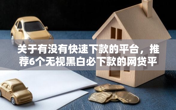 关于有没有快速下款的平台，推荐6个无视黑白必下款的网贷平台给你