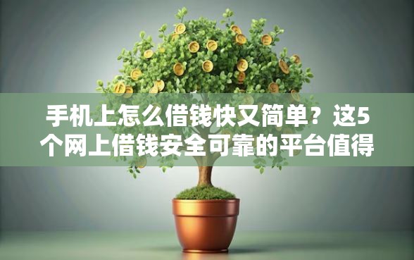 手机上怎么借钱快又简单？这5个网上借钱安全可靠的平台值得一试