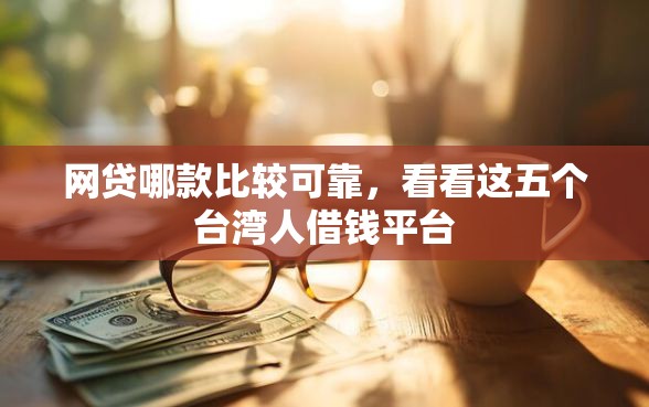 网贷哪款比较可靠，看看这五个台湾人借钱平台