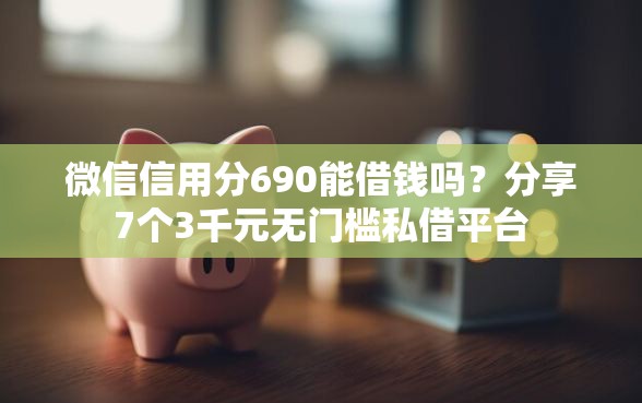 微信信用分690能借钱吗？分享7个3千元无门槛私借平台