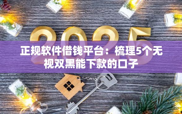 正规软件借钱平台：梳理5个无视双黑能下款的口子