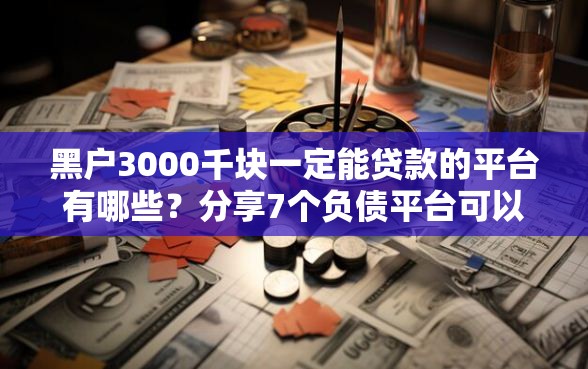 黑户3000千块一定能贷款的平台有哪些？分享7个负债平台可以借钱