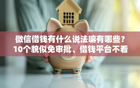 微信借钱有什么说法嘛有哪些？10个貌似免审批、借钱平台不看征信容易通过的口子合集