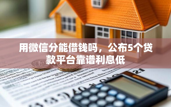用微信分能借钱吗，公布5个贷款平台靠谱利息低