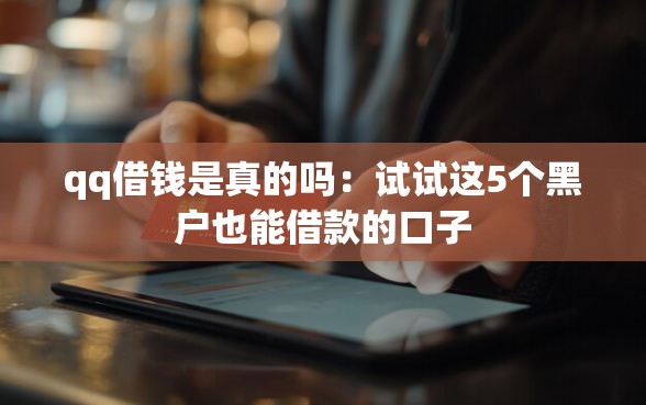 qq借钱是真的吗：试试这5个黑户也能借款的口子