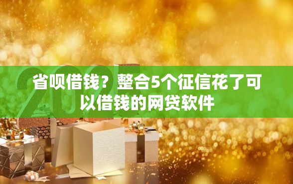 省呗借钱?整合5个征信花了可以借钱的网贷软件 省呗借钱?整合5个征信花了可以借钱的网贷软件