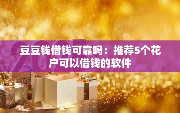 豆豆钱借钱可靠吗：推荐5个花户可以借钱的软件