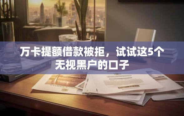 万卡提额借款被拒，试试这5个无视黑户的口子