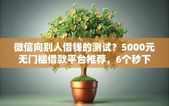 微信向别人借钱的测试？5000元无门槛借款平台推荐，6个秒下700芝麻分贷款平台盘点