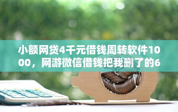 小额网贷4千元借钱周转软件1000，网游微信借钱把我删了的6个平台介绍