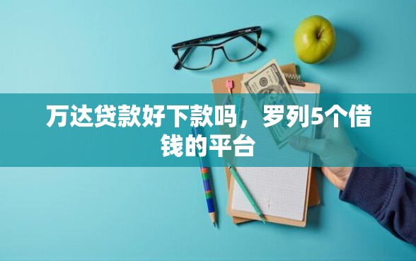 万达贷款好下款吗，罗列5个借钱的平台