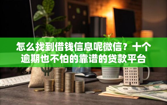 怎么找到借钱信息呢微信?十个逾期也不怕的靠谱的贷款平台 怎么找到借钱信息呢微信?十个逾期也不怕的靠谱的贷款平台