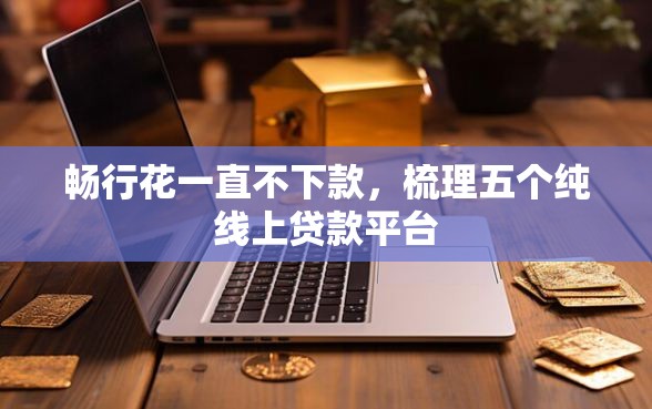 畅行花一直不下款，梳理五个纯线上贷款平台