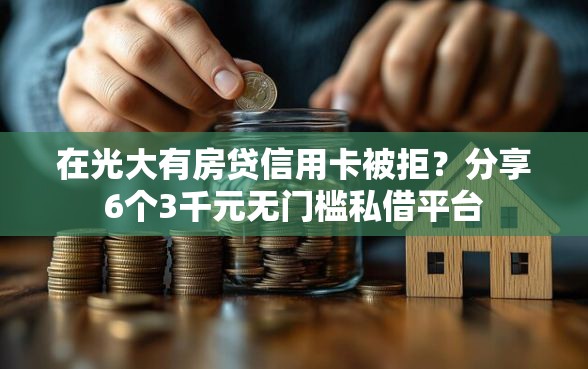 在光大有房贷信用卡被拒?分享6个3千元无门槛私借平台 在光大有房贷信用卡被拒?分享6个3千元无门槛私借平台