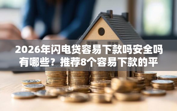 2026年闪电贷容易下款吗安全吗有哪些？推荐8个容易下款的平台